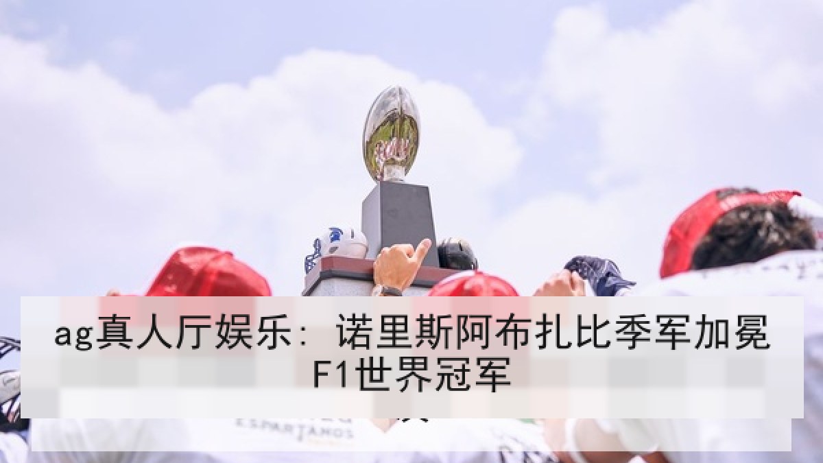 ag真人厅娱乐: 诺里斯阿布扎比季军加冕F1世界冠军