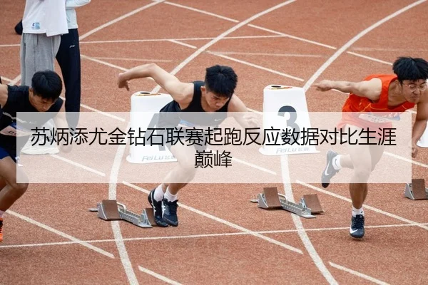 苏炳添尤金钻石联赛起跑反应数据对比生涯巅峰