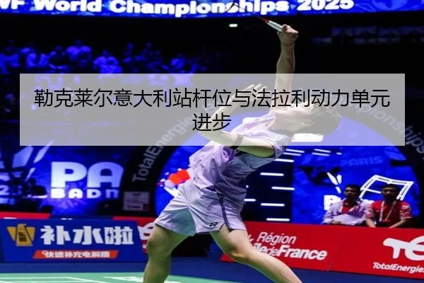 勒克莱尔意大利站杆位与法拉利动力单元进步