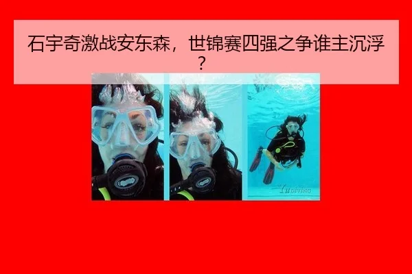 石宇奇激战安东森，世锦赛四强之争谁主沉浮？
