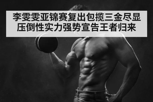 李雯雯亚锦赛复出包揽三金尽显压倒性实力强势宣告王者归来