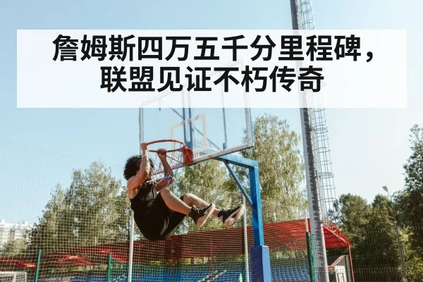 詹姆斯四万五千分里程碑，联盟见证不朽传奇