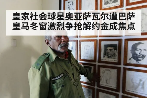 皇家社会球星奥亚萨瓦尔遭巴萨皇马冬窗激烈争抢解约金成焦点