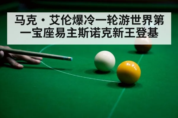 马克·艾伦爆冷一轮游世界第一宝座易主斯诺克新王登基