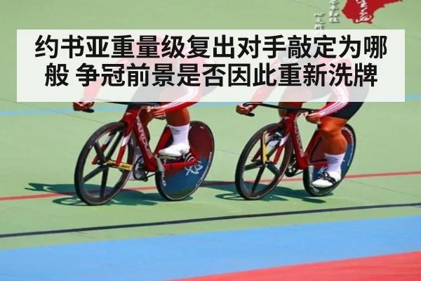 约书亚重量级复出对手敲定为哪般 争冠前景是否因此重新洗牌